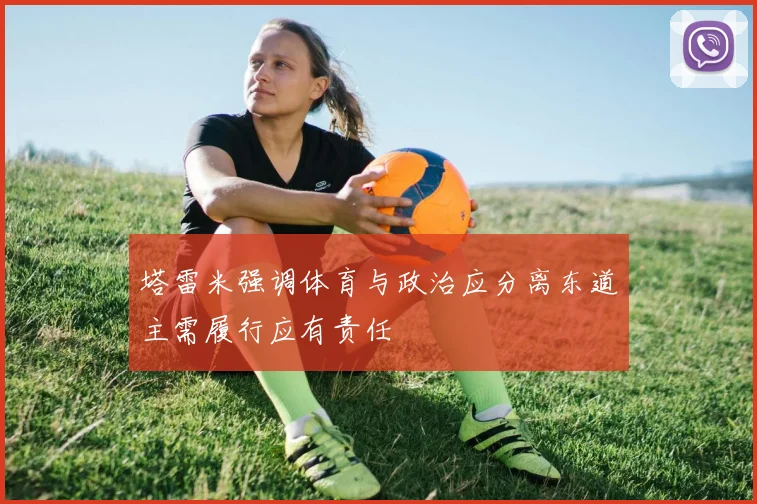 塔雷米强调体育与政治应分离东道主需履行应有责任