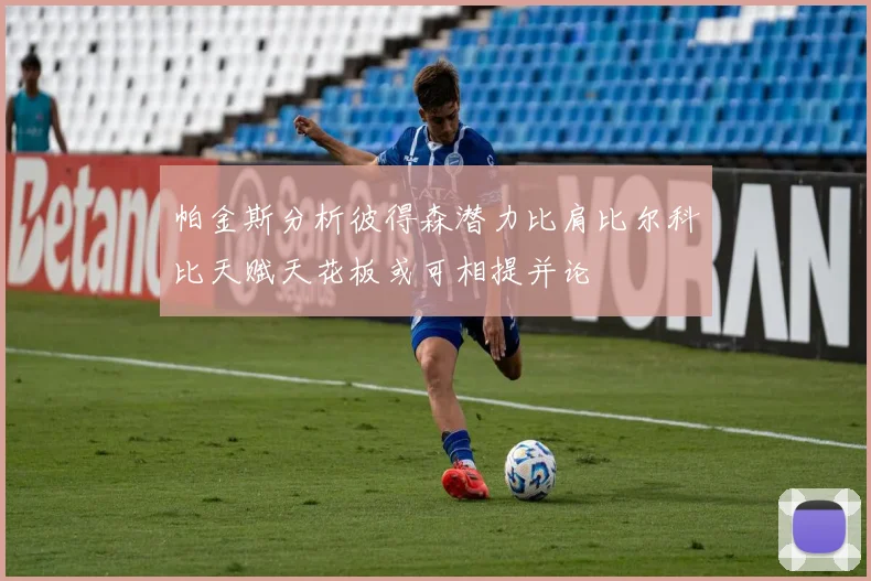 帕金斯分析彼得森潜力比肩比尔科比天赋天花板或可相提并论