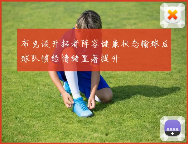 布克谈开拓者阵容健康状态输球后球队愤怒情绪显著提升