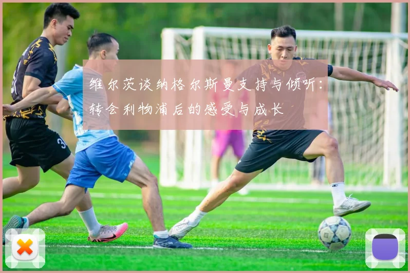 维尔茨谈纳格尔斯曼支持与倾听：转会利物浦后的感受与成长