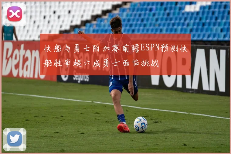 快船与勇士附加赛前瞻ESPN预测快船胜率超六成勇士面临挑战