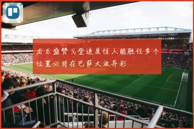 龙东盛赞戈登速度惊人能胜任多个位置必将在巴萨大放异彩