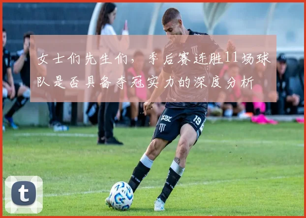 女士们先生们，季后赛连胜11场球队是否具备夺冠实力的深度分析