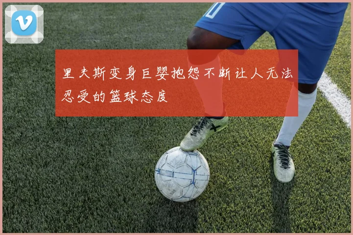 里夫斯变身巨婴抱怨不断让人无法忍受的篮球态度