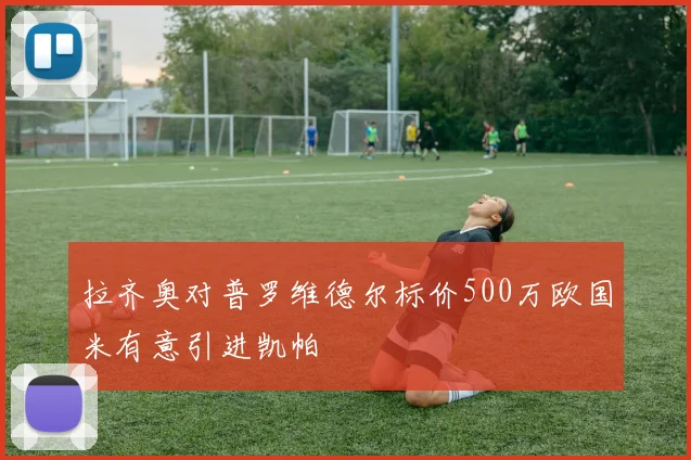拉齐奥对普罗维德尔标价500万欧国米有意引进凯帕