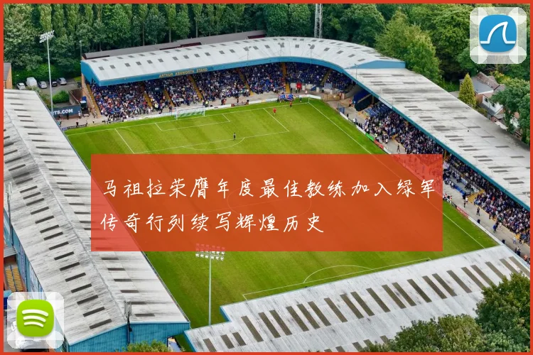 马祖拉荣膺年度最佳教练加入绿军传奇行列续写辉煌历史