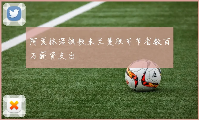 阿莫林若执教米兰曼联可节省数百万薪资支出