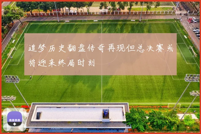 追梦历史翻盘传奇再现但总决赛或将迎来终局时刻